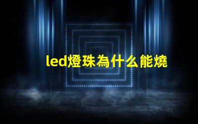 led燈珠為什么能燒壞 led燈珠怎么測(cè)試好壞